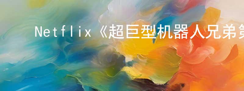 ﻿鲍美丽的网络影视资源,﻿Netflix《超巨型机器人兄弟第一季》迅雷下载/在线观看/百度云-动漫/卡通-美剧天堂